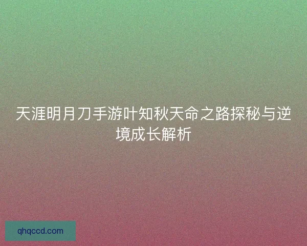 天涯明月刀手游叶知秋天命之路探秘与逆境成长解析